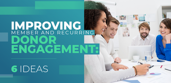 Improving Member and Recurring Donor Engagement: 6 Ideas